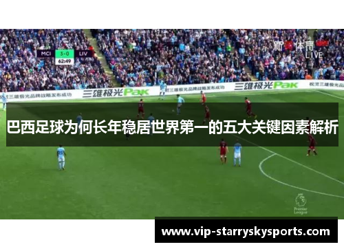 巴西足球为何长年稳居世界第一的五大关键因素解析