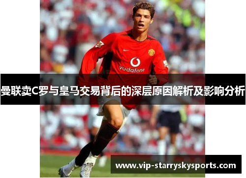 曼联卖C罗与皇马交易背后的深层原因解析及影响分析