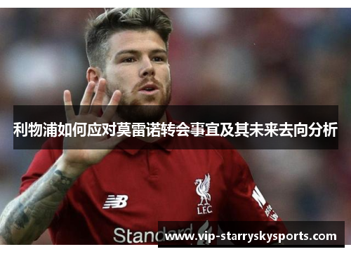 利物浦如何应对莫雷诺转会事宜及其未来去向分析