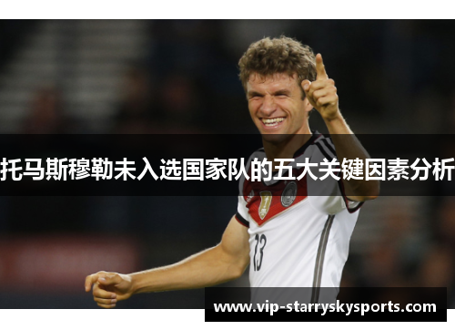 托马斯穆勒未入选国家队的五大关键因素分析