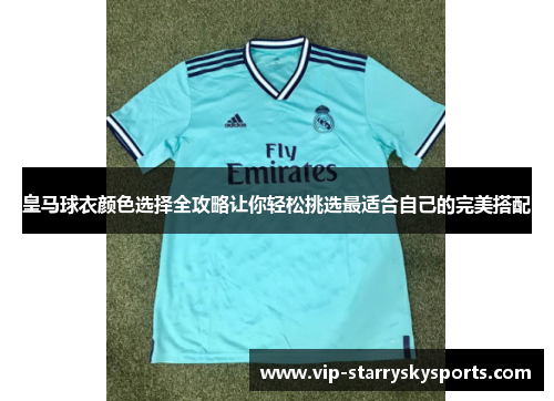 皇马球衣颜色选择全攻略让你轻松挑选最适合自己的完美搭配