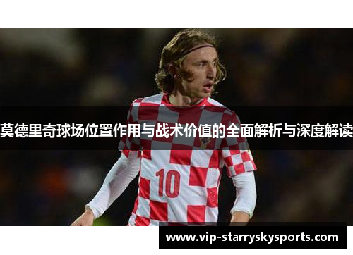 莫德里奇球场位置作用与战术价值的全面解析与深度解读