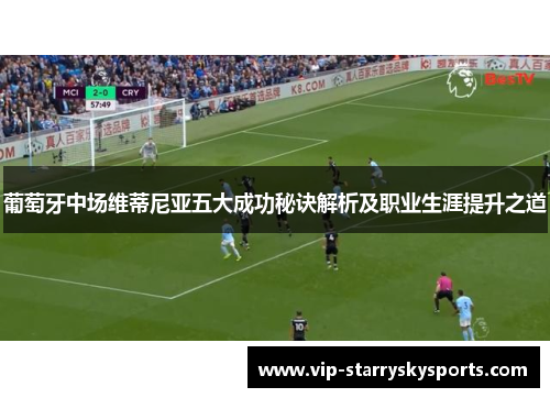 葡萄牙中场维蒂尼亚五大成功秘诀解析及职业生涯提升之道