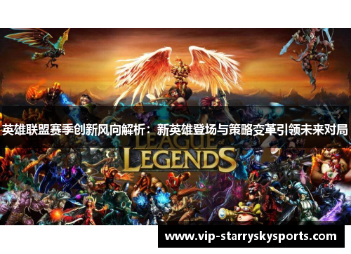 英雄联盟赛季创新风向解析：新英雄登场与策略变革引领未来对局