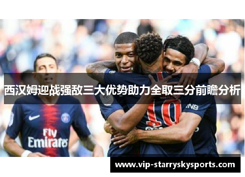 西汉姆迎战强敌三大优势助力全取三分前瞻分析