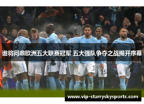 谁将问鼎欧洲五大联赛冠军 五大强队争夺之战揭开序幕