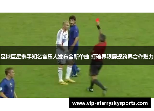 足球巨星携手知名音乐人发布全新单曲 打破界限展现跨界合作魅力