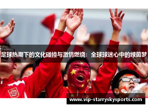 足球热潮下的文化碰撞与激情燃烧：全球球迷心中的绿茵梦