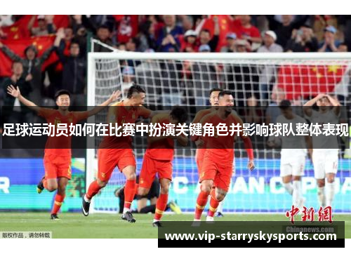 足球运动员如何在比赛中扮演关键角色并影响球队整体表现