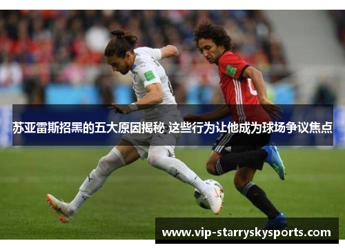 苏亚雷斯招黑的五大原因揭秘 这些行为让他成为球场争议焦点