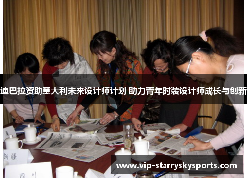 迪巴拉资助意大利未来设计师计划 助力青年时装设计师成长与创新 迪巴拉资助意大利未来设计师计划 助力青年时装设计师成长与创新