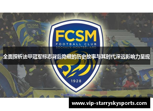 全面探析法甲冠军标志背后隐藏的历史故事与其时代深远影响力呈现