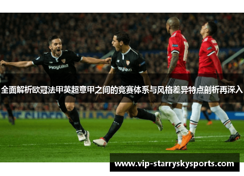 全面解析欧冠法甲英超意甲之间的竞赛体系与风格差异特点剖析再深入