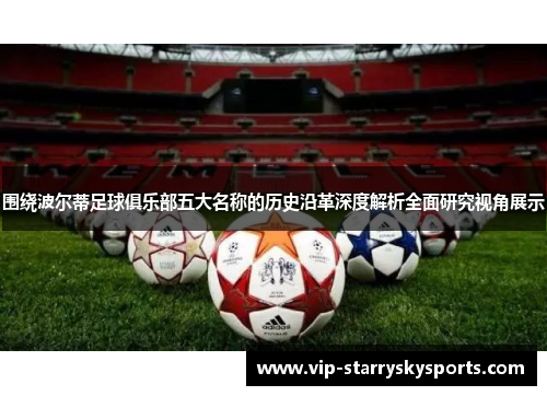 围绕波尔蒂足球俱乐部五大名称的历史沿革深度解析全面研究视角展示