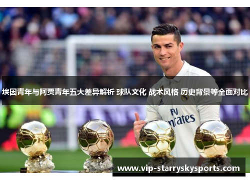 埃因青年与阿贾青年五大差异解析 球队文化 战术风格 历史背景等全面对比 埃因青年与阿贾青年五大差异解析 球队文化 战术风格 历史背景等全面对比