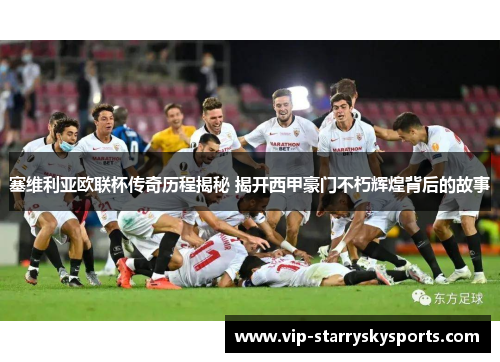 塞维利亚欧联杯传奇历程揭秘 揭开西甲豪门不朽辉煌背后的故事 塞维利亚欧联杯传奇历程揭秘 揭开西甲豪门不朽辉煌背后的故事