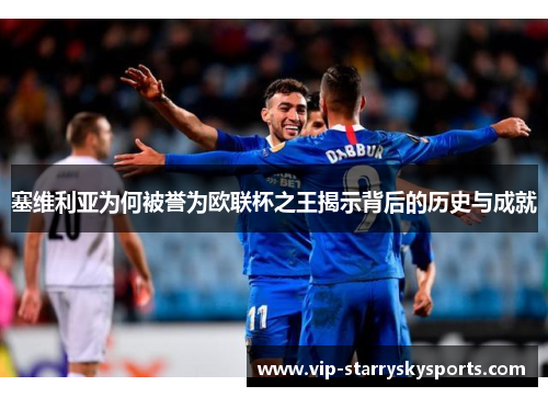 塞维利亚为何被誉为欧联杯之王揭示背后的历史与成就 塞维利亚为何被誉为欧联杯之王揭示背后的历史与成就