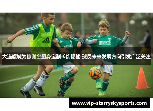 大连鲲城为穆谢奎量身定制长约揭秘 球员未来发展方向引发广泛关注 大连鲲城为穆谢奎量身定制长约揭秘 球员未来发展方向引发广泛关注