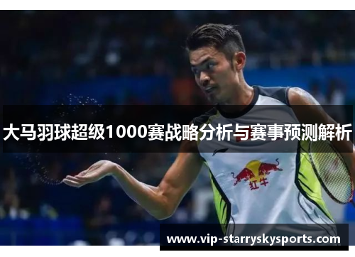 大马羽球超级1000赛战略分析与赛事预测解析