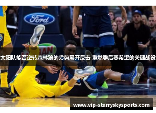 太阳队能否逆转森林狼的劣势展开反击 重燃季后赛希望的关键战役