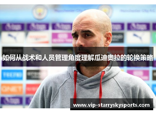 如何从战术和人员管理角度理解瓜迪奥拉的轮换策略 如何从战术和人员管理角度理解瓜迪奥拉的轮换策略