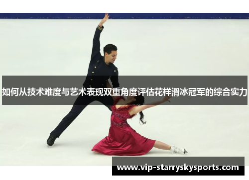 如何从技术难度与艺术表现双重角度评估花样滑冰冠军的综合实力 如何从技术难度与艺术表现双重角度评估花样滑冰冠军的综合实力