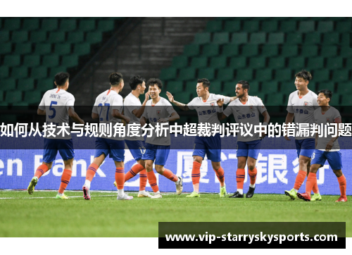 如何从技术与规则角度分析中超裁判评议中的错漏判问题