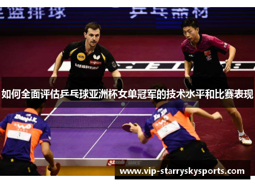 如何全面评估乒乓球亚洲杯女单冠军的技术水平和比赛表现 如何全面评估乒乓球亚洲杯女单冠军的技术水平和比赛表现