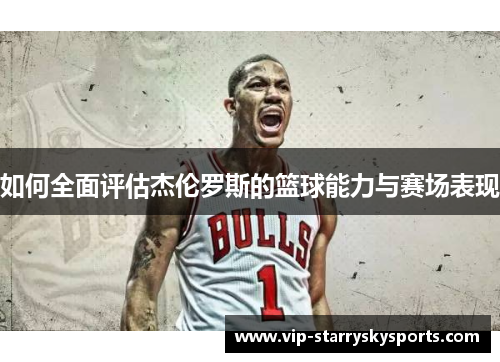 如何全面评估杰伦罗斯的篮球能力与赛场表现