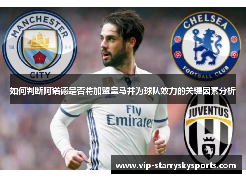如何判断阿诺德是否将加盟皇马并为球队效力的关键因素分析