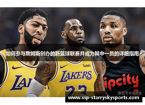 如何参与詹姆斯创办的新篮球联赛并成为其中一员的详细指南