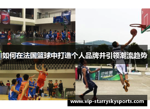 如何在法国篮球中打造个人品牌并引领潮流趋势