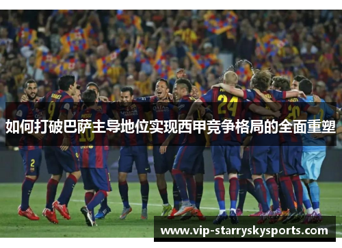如何打破巴萨主导地位实现西甲竞争格局的全面重塑