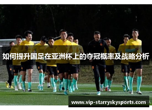 如何提升国足在亚洲杯上的夺冠概率及战略分析