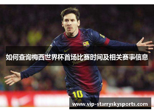 如何查询梅西世界杯首场比赛时间及相关赛事信息 如何查询梅西世界杯首场比赛时间及相关赛事信息