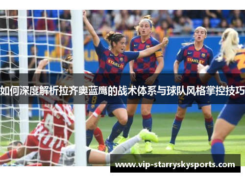 如何深度解析拉齐奥蓝鹰的战术体系与球队风格掌控技巧 如何深度解析拉齐奥蓝鹰的战术体系与球队风格掌控技巧