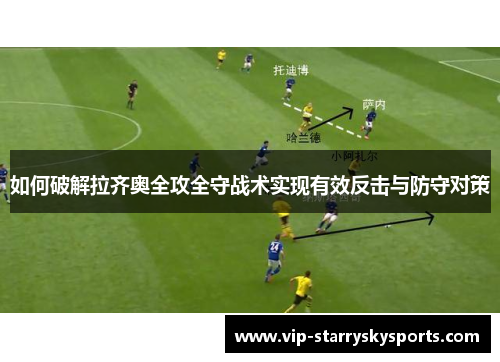 如何破解拉齐奥全攻全守战术实现有效反击与防守对策 如何破解拉齐奥全攻全守战术实现有效反击与防守对策