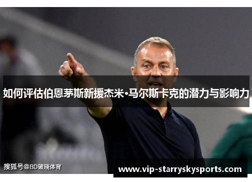 如何评估伯恩茅斯新援杰米·马尔斯卡克的潜力与影响力 如何评估伯恩茅斯新援杰米·马尔斯卡克的潜力与影响力