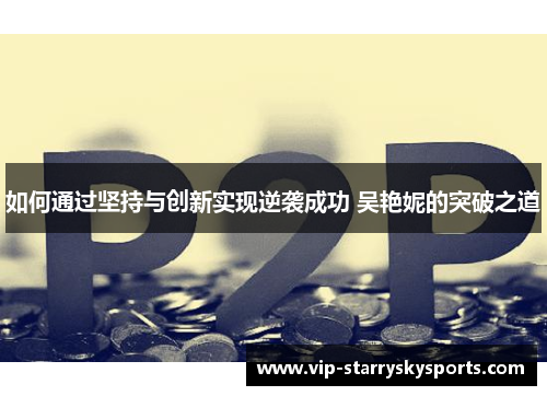 如何通过坚持与创新实现逆袭成功 吴艳妮的突破之道 如何通过坚持与创新实现逆袭成功 吴艳妮的突破之道