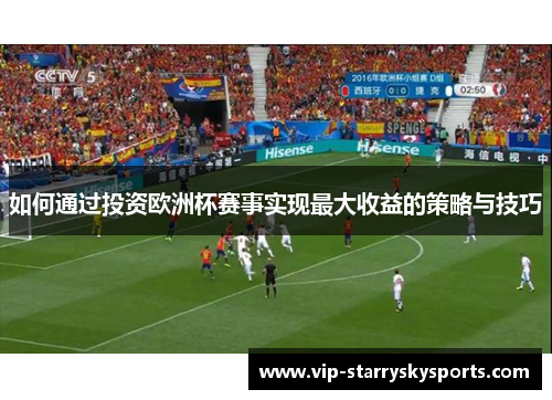 如何通过投资欧洲杯赛事实现最大收益的策略与技巧 如何通过投资欧洲杯赛事实现最大收益的策略与技巧